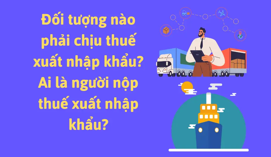 doi-tuong-nao-phai-chiu-thue-xuat-nhap-khau
