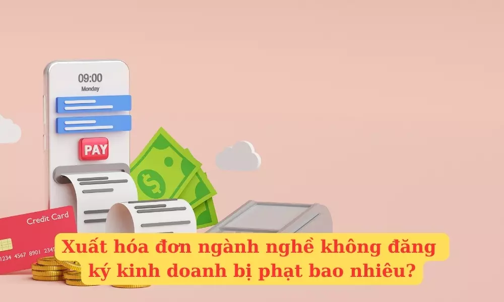 xuat-hoa-don-nganh-nghe-khong-dang-ky-kinh-doanh-bi-phat-bao-nhieu